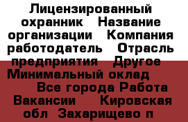 Лицензированный охранник › Название организации ­ Компания-работодатель › Отрасль предприятия ­ Другое › Минимальный оклад ­ 23 000 - Все города Работа » Вакансии   . Кировская обл.,Захарищево п.